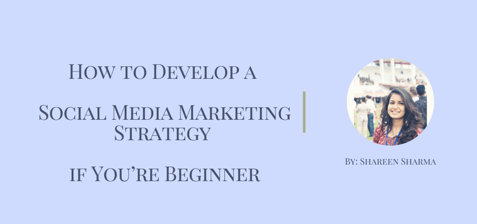 How to Develop a Social Media Marketing Strategy if You’re Beginner by Shareen Sharma
