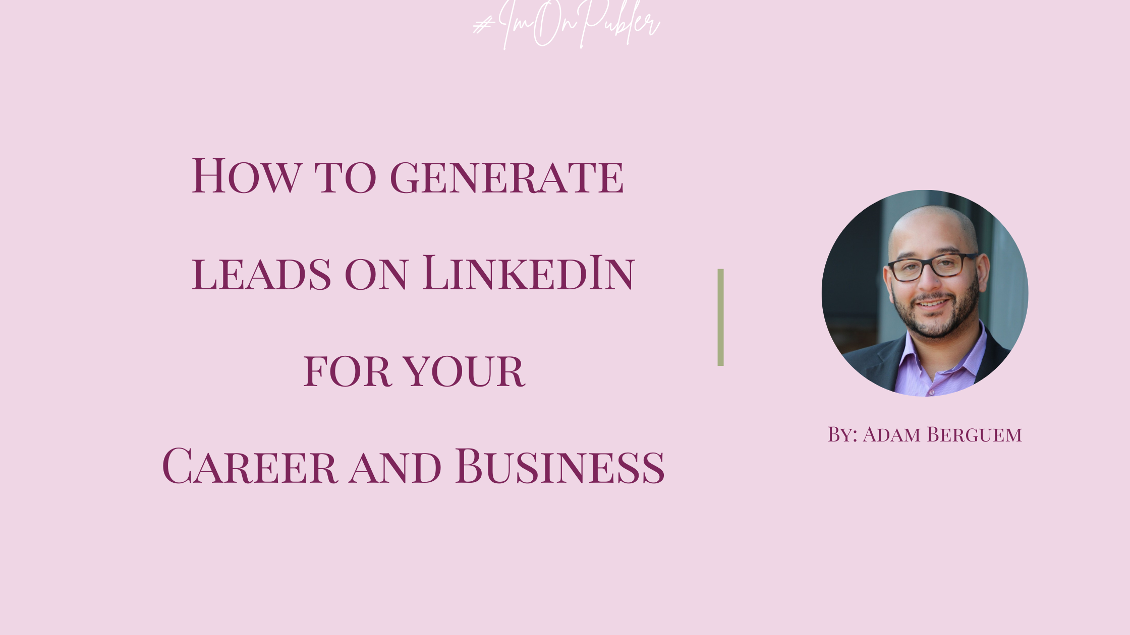 How to generate leads on LinkedIn for your Career and Business by Adam Berguem